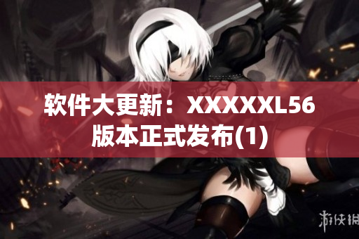 软件大更新：XXXXXL56版本正式发布(1)