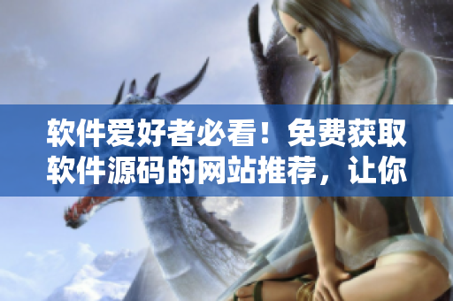 软件爱好者必看！免费获取软件源码的网站推荐，让你轻松打造个人专属软件！