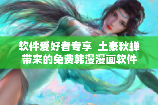 软件爱好者专享  土豪秋蝉带来的免费韩漫漫画软件