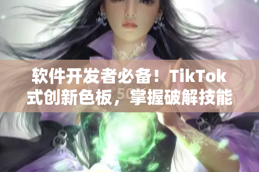 软件开发者必备！TikTok式创新色板，掌握破解技能！
