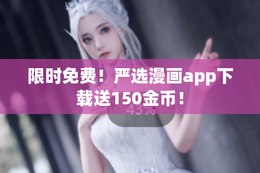 限时免费！严选漫画app下载送150金币！