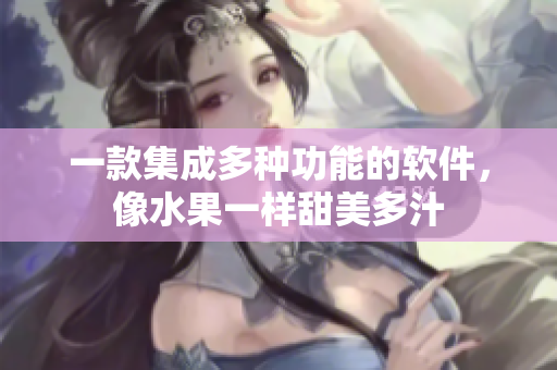 一款集成多种功能的软件，像水果一样甜美多汁