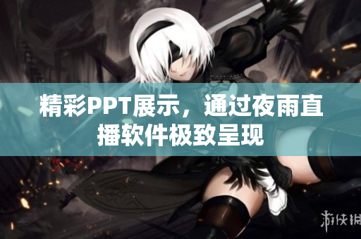 精彩PPT展示，通过夜雨直播软件极致呈现