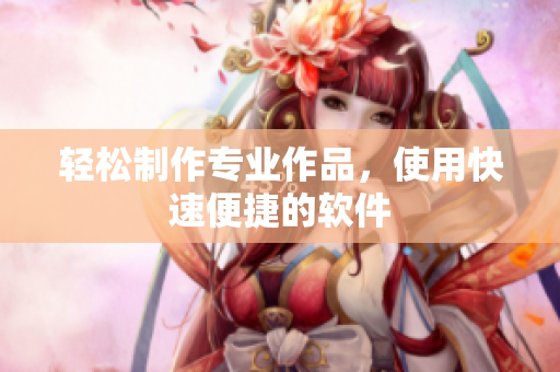 轻松制作专业作品，使用快速便捷的软件