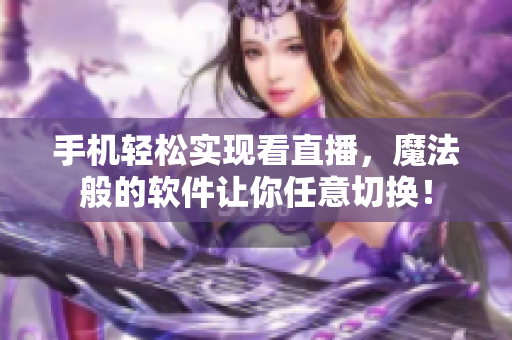 手机轻松实现看直播，魔法般的软件让你任意切换！