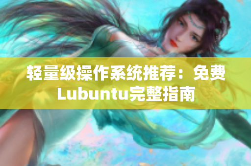 轻量级操作系统推荐：免费Lubuntu完整指南