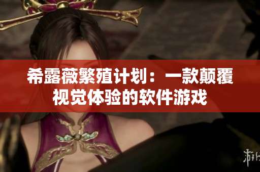 希露薇繁殖计划：一款颠覆视觉体验的软件游戏