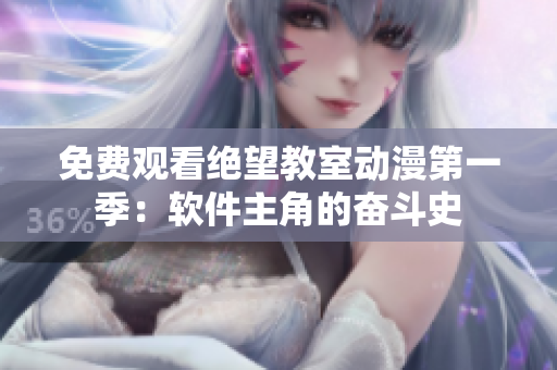 免费观看绝望教室动漫第一季：软件主角的奋斗史