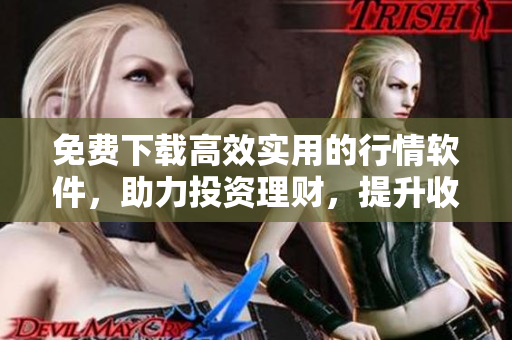 免费下载高效实用的行情软件，助力投资理财，提升收益
