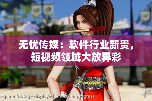 无忧传媒：软件行业新贵，短视频领域大放异彩