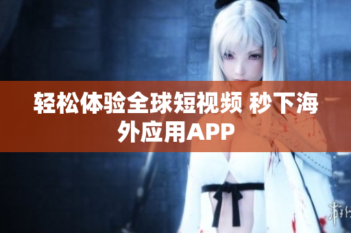 轻松体验全球短视频 秒下海外应用APP