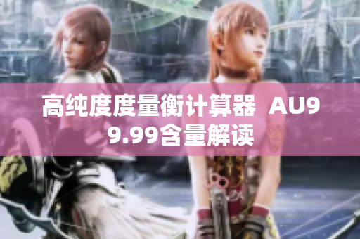高纯度度量衡计算器  AU99.99含量解读