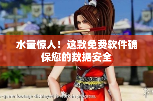 水量惊人！这款免费软件确保您的数据安全
