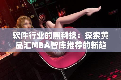 软件行业的黑科技：探索黄品汇MBA智库推荐的新趋势