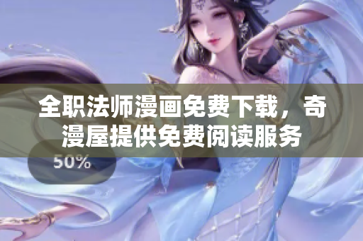 全职法师漫画免费下载，奇漫屋提供免费阅读服务