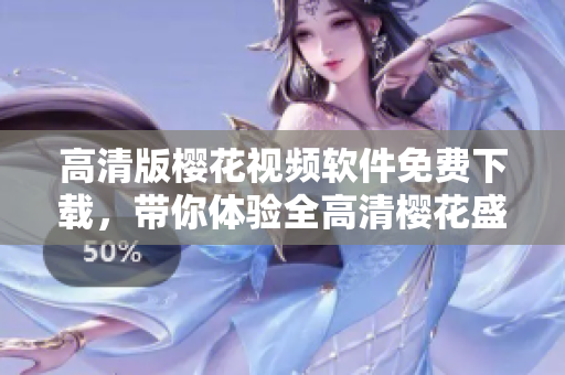 高清版樱花视频软件免费下载，带你体验全高清樱花盛宴