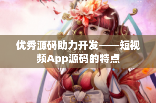 优秀源码助力开发——短视频App源码的特点