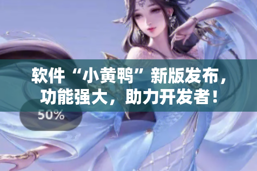 软件“小黄鸭”新版发布，功能强大，助力开发者！