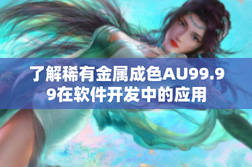 了解稀有金属成色AU99.99在软件开发中的应用