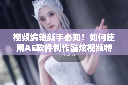 视频编辑新手必知！如何使用AE软件制作酷炫视频特效