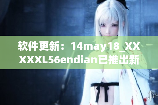软件更新：14may18_XXXXXL56endian已推出新版本