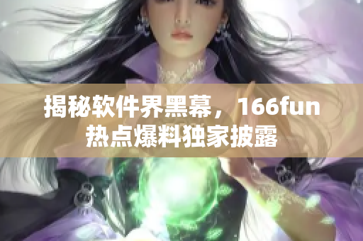 揭秘软件界黑幕，166fun热点爆料独家披露