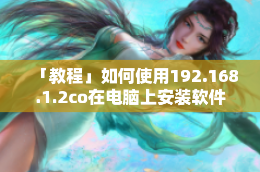「教程」如何使用192.168.1.2co在电脑上安装软件