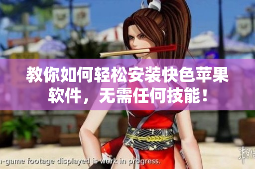 教你如何轻松安装快色苹果软件，无需任何技能！