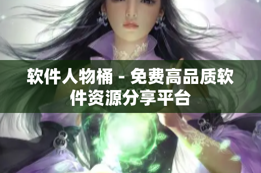 软件人物桶 - 免费高品质软件资源分享平台