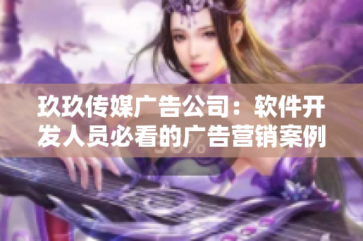 玖玖传媒广告公司：软件开发人员必看的广告营销案例