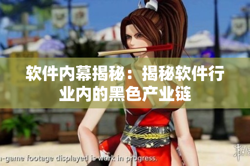 软件内幕揭秘：揭秘软件行业内的黑色产业链