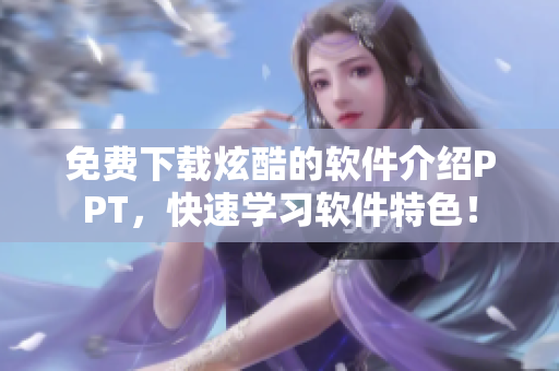 免费下载炫酷的软件介绍PPT，快速学习软件特色！