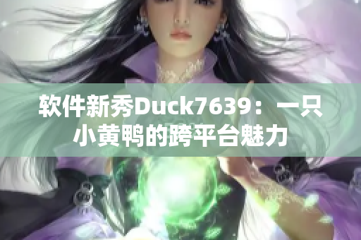 软件新秀Duck7639：一只小黄鸭的跨平台魅力