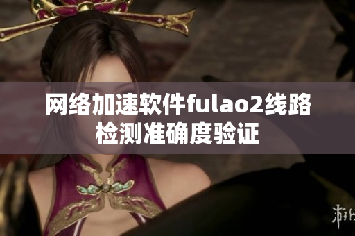 网络加速软件fulao2线路检测准确度验证