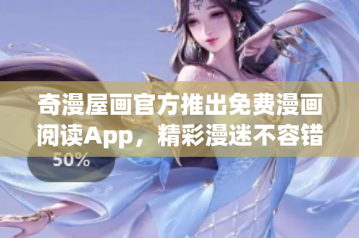 奇漫屋画官方推出免费漫画阅读App，精彩漫迷不容错过！