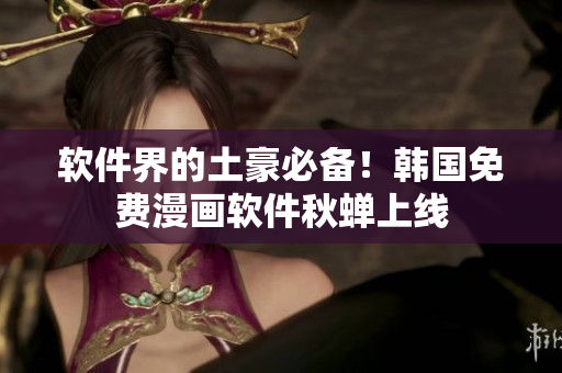 软件界的土豪必备！韩国免费漫画软件秋蝉上线
