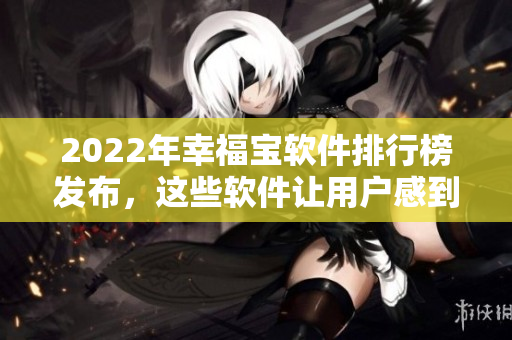 2022年幸福宝软件排行榜发布，这些软件让用户感到幸福。