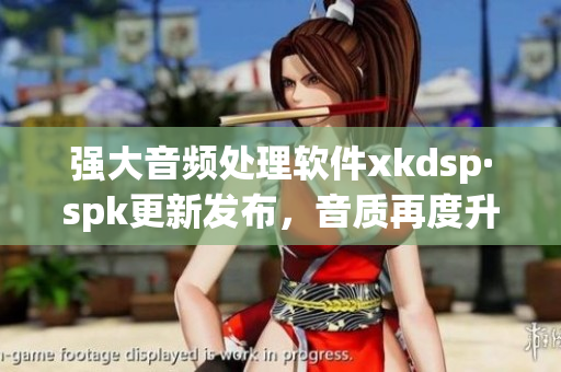 强大音频处理软件xkdsp·spk更新发布，音质再度升级(1)