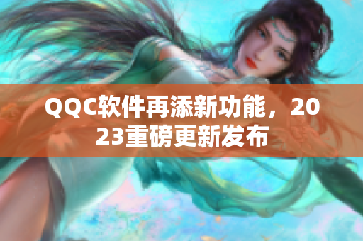 QQC软件再添新功能，2023重磅更新发布