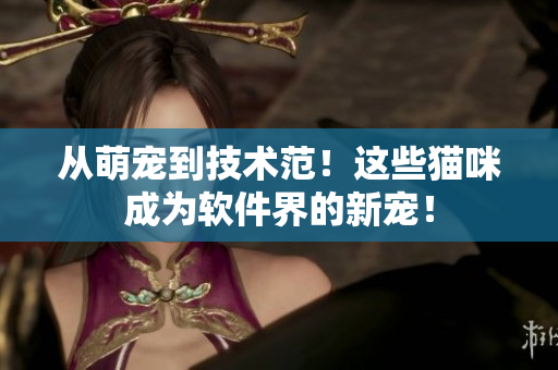 从萌宠到技术范！这些猫咪成为软件界的新宠！