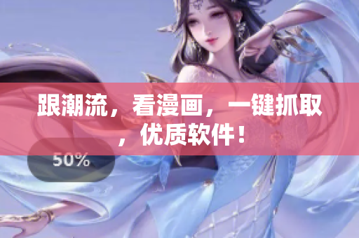 跟潮流，看漫画，一键抓取，优质软件！