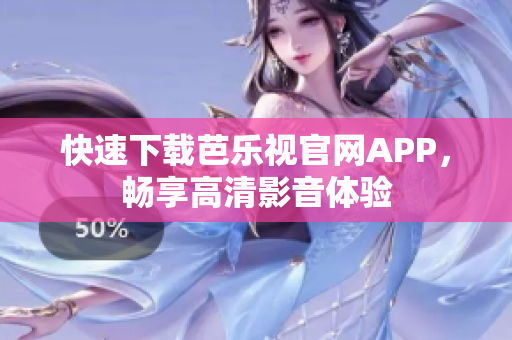 快速下载芭乐视官网APP，畅享高清影音体验