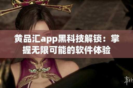黄品汇app黑科技解锁：掌握无限可能的软件体验