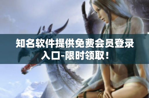 知名软件提供免费会员登录入口-限时领取！
