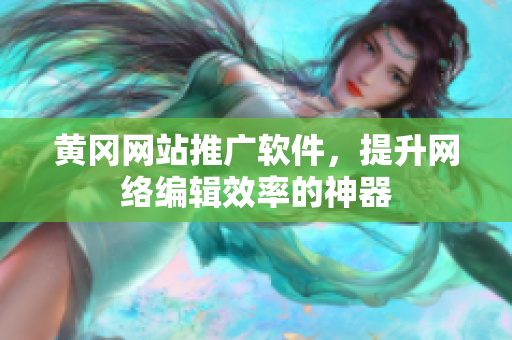 黄冈网站推广软件，提升网络编辑效率的神器