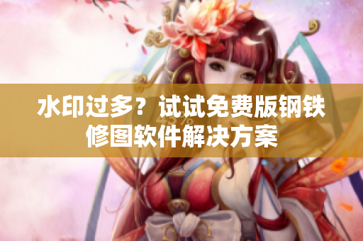 水印过多？试试免费版钢铁修图软件解决方案