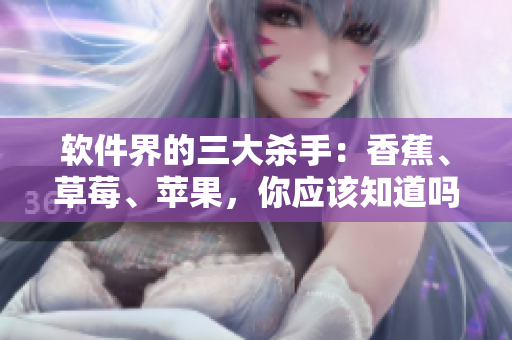 软件界的三大杀手：香蕉、草莓、苹果，你应该知道吗？