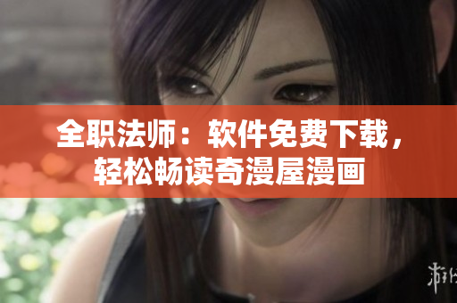 全职法师：软件免费下载，轻松畅读奇漫屋漫画