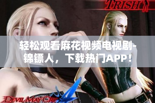 轻松观看麻花视频电视剧-锦镖人，下载热门APP！