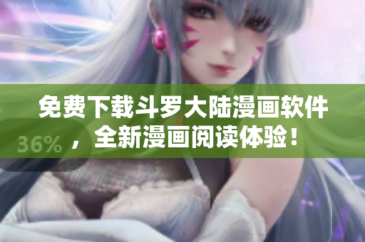 免费下载斗罗大陆漫画软件，全新漫画阅读体验！
